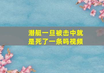 潜艇一旦被击中就是死了一条吗视频