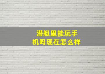 潜艇里能玩手机吗现在怎么样