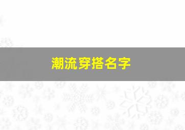 潮流穿搭名字