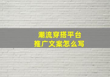 潮流穿搭平台推广文案怎么写