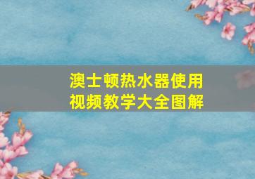 澳士顿热水器使用视频教学大全图解