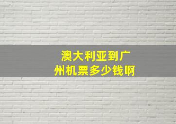 澳大利亚到广州机票多少钱啊