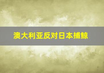 澳大利亚反对日本捕鲸