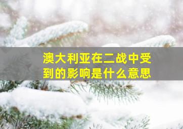 澳大利亚在二战中受到的影响是什么意思