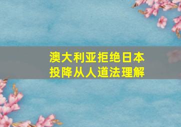 澳大利亚拒绝日本投降从人道法理解