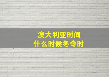 澳大利亚时间什么时候冬令时