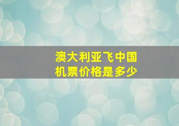 澳大利亚飞中国机票价格是多少