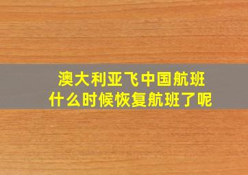 澳大利亚飞中国航班什么时候恢复航班了呢