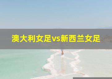 澳大利女足vs新西兰女足