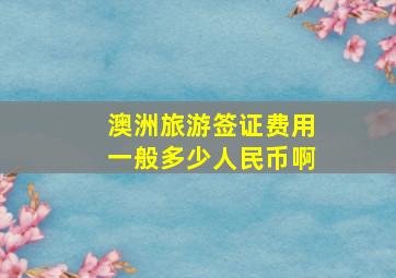 澳洲旅游签证费用一般多少人民币啊