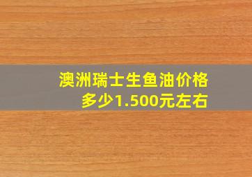 澳洲瑞士生鱼油价格多少1.500元左右