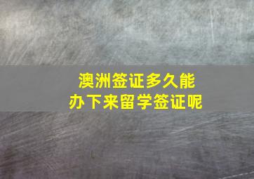 澳洲签证多久能办下来留学签证呢