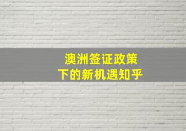 澳洲签证政策下的新机遇知乎