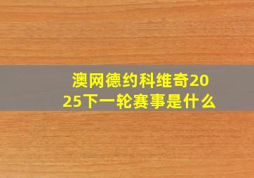 澳网德约科维奇2025下一轮赛事是什么