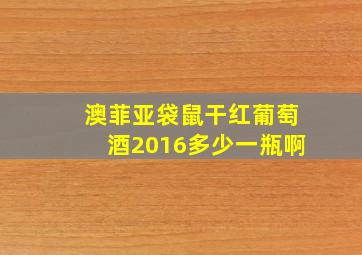 澳菲亚袋鼠干红葡萄酒2016多少一瓶啊