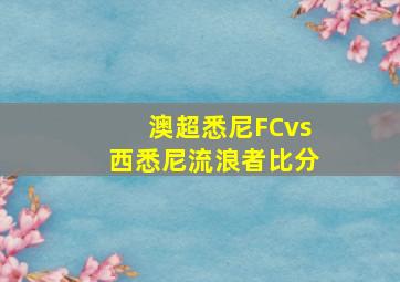 澳超悉尼FCvs西悉尼流浪者比分