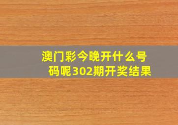 澳门彩今晚开什么号码呢302期开奖结果