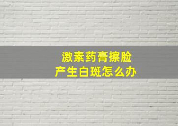 激素药膏擦脸产生白斑怎么办