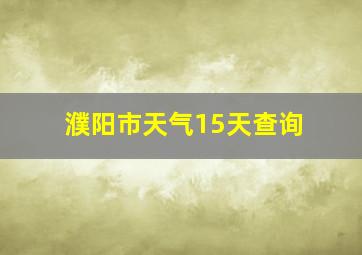 濮阳市天气15天查询