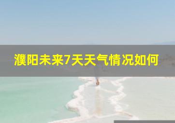 濮阳未来7天天气情况如何