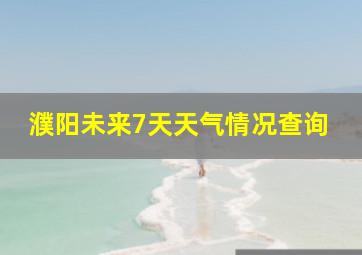 濮阳未来7天天气情况查询