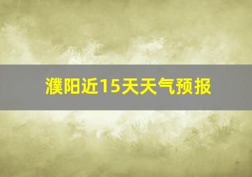 濮阳近15天天气预报