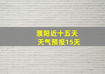 濮阳近十五天天气预报15天