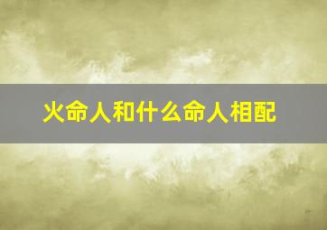 火命人和什么命人相配