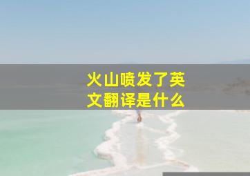 火山喷发了英文翻译是什么