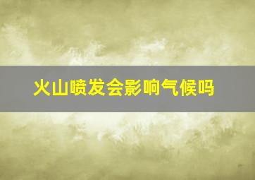 火山喷发会影响气候吗