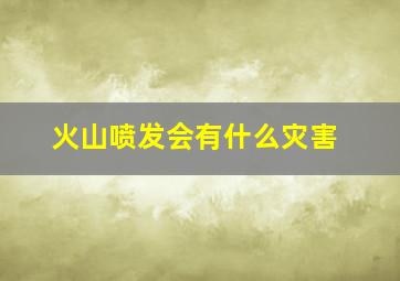 火山喷发会有什么灾害