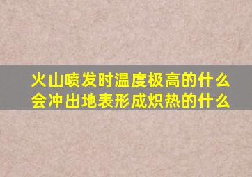 火山喷发时温度极高的什么会冲出地表形成炽热的什么