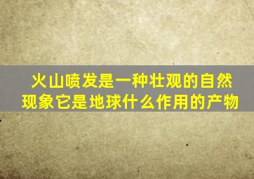 火山喷发是一种壮观的自然现象它是地球什么作用的产物