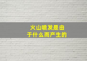 火山喷发是由于什么而产生的