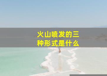 火山喷发的三种形式是什么