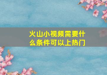 火山小视频需要什么条件可以上热门