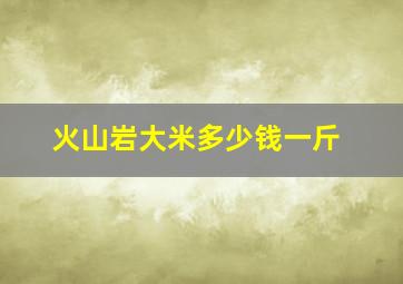 火山岩大米多少钱一斤