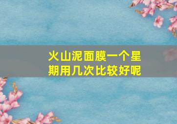 火山泥面膜一个星期用几次比较好呢