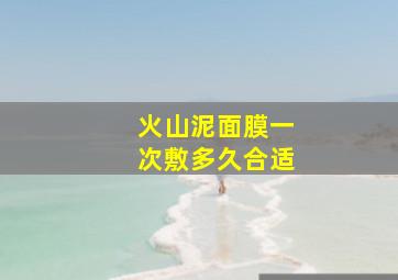 火山泥面膜一次敷多久合适