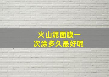 火山泥面膜一次涂多久最好呢