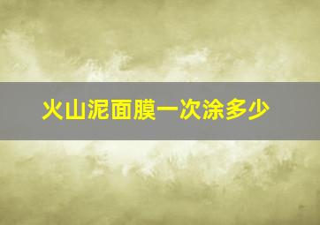 火山泥面膜一次涂多少