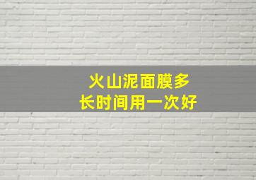 火山泥面膜多长时间用一次好