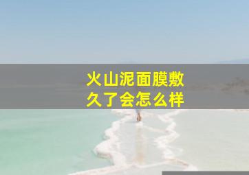 火山泥面膜敷久了会怎么样