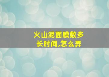 火山泥面膜敷多长时间,怎么弄