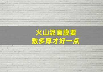 火山泥面膜要敷多厚才好一点