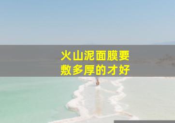 火山泥面膜要敷多厚的才好