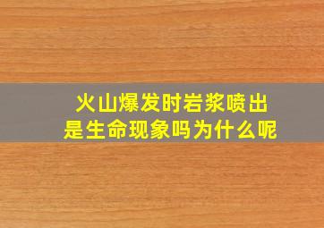 火山爆发时岩浆喷出是生命现象吗为什么呢