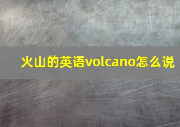 火山的英语volcano怎么说