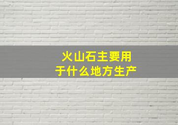 火山石主要用于什么地方生产