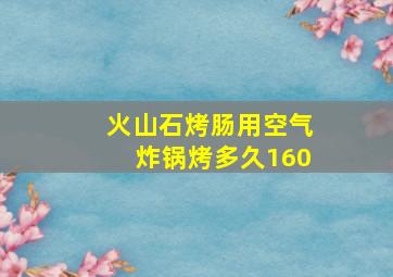 火山石烤肠用空气炸锅烤多久160